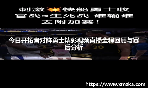 今日开拓者对阵勇士精彩视频直播全程回顾与赛后分析